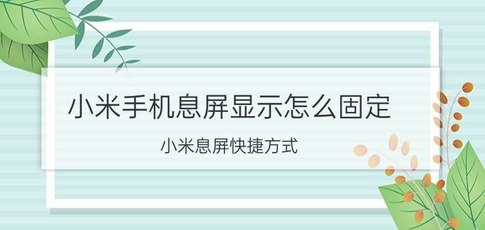 小米手机息屏显示怎么固定 小米息屏快捷方式？